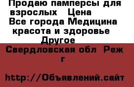 Продаю памперсы для взрослых › Цена ­ 700 - Все города Медицина, красота и здоровье » Другое   . Свердловская обл.,Реж г.